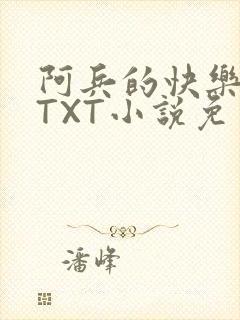 阿兵的快乐生活TXT小说免费阅读全章