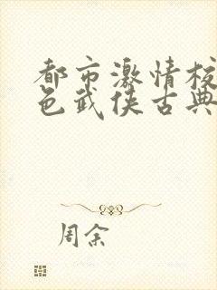 都市激情校园春色武侠古典