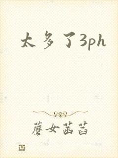 太多了3ph
