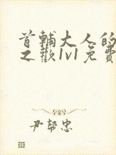 首辅大人的床榻之欢1v1免费