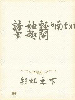 诱她轻喃txt笔趣阁