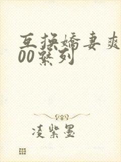 互换娇妻爽文100系列