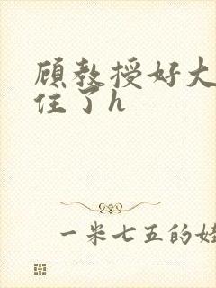 顾教授好大含不住了h