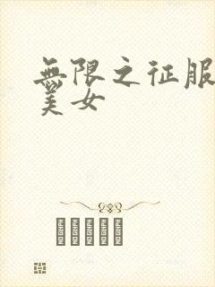 无限之征服天下美女