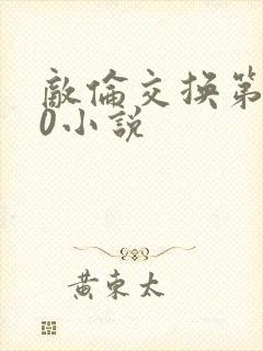 敌伦交换第150小说