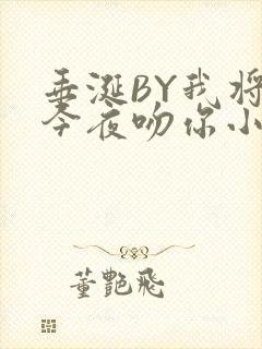 垂涎BY我将在今夜吻你小说免费阅读