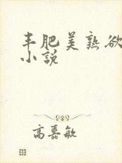 丰肥美熟欲妇乱小说