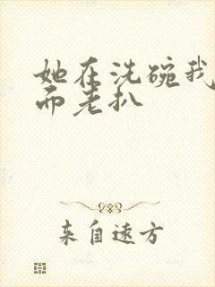 她在洗碗我在后面老扒