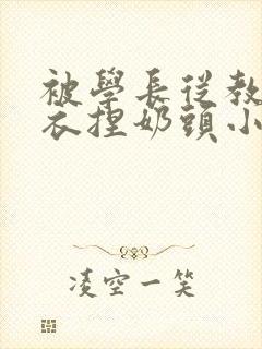 被学长从教室扒衣捏奶头小说