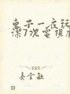 东子一夜玩弄白洁7次电视剧