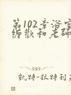 第102章浴室缠欢和老师小说