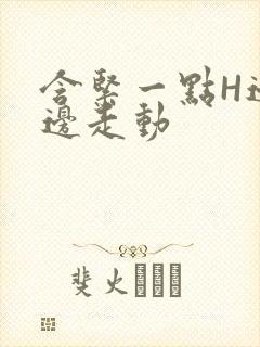 含紧一点H边做边走动