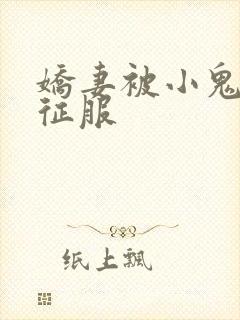 娇妻被小鬼巨茎征服