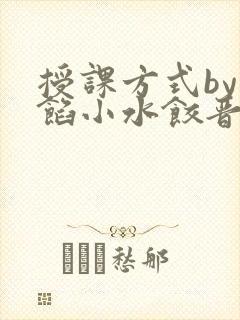 授课方式by肉馅小水饺晋骨