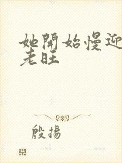 她开始慢迎迎合老旺