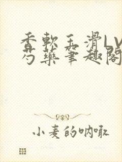 香软玉滑LVL芍药笔趣阁