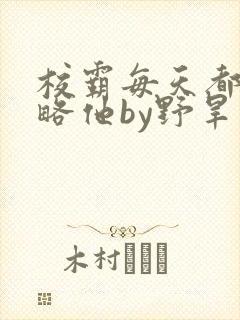 校霸每天都想攻略他by野旱烟