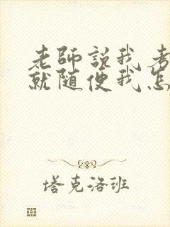 老师说我考好了就随便我怎样