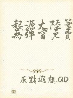 起源大陆笔趣阁无弹窗免费阅读