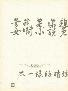 爹我是你亲生闺女啊小说免费阅读