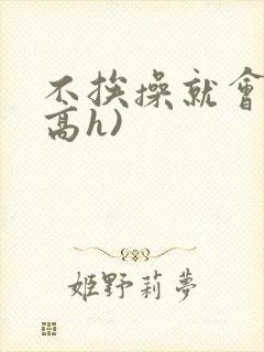 不挨操就会死(高h)