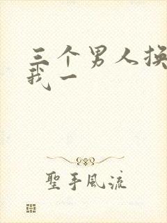 三个男人换着躁我一
