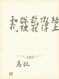 和总裁假结婚后我被宠得上头