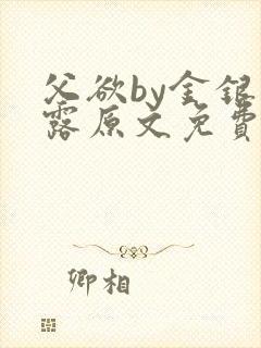 父欲by金银花露原文免费阅读笔趣阁