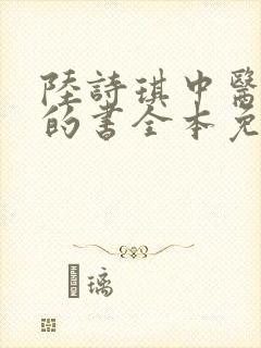 陆诗琪中医陈叔的书全本免费阅读