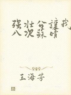 强壮公让我高潮八次苏晴