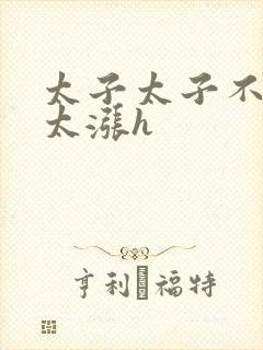 太子太子不要了太涨h