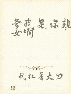 爹我是你亲生闺女啊