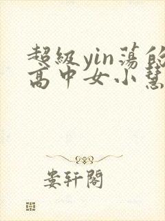 超级yin荡的高中女小慧