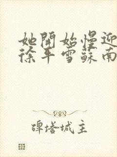 她开始慢迎迎合徐平雪苏南风