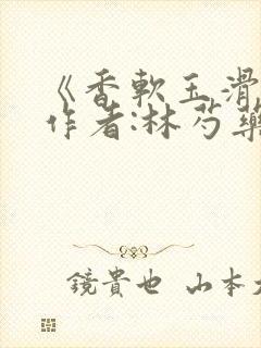 《香软玉滑》 作者:林芍药