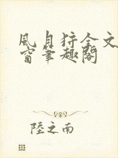 风月狩全文无弹窗笔趣阁