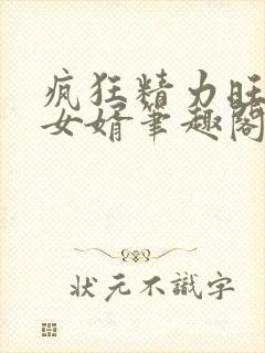 疯狂精力旺盛的女婿笔趣阁小说