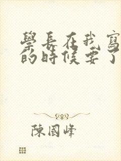 学长在我写作业的时候要了我