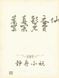 叶真彩衣仙子齐云宗免费