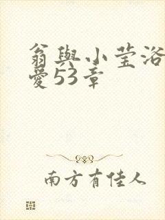 翁与小莹浴室欢爱53章