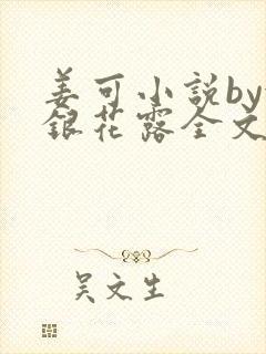 姜可小说by金银花露全文免费阅读无弹窗笔趣