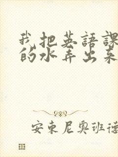 我把英语课代表的水弄出来了