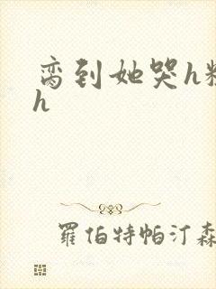 脔到她哭h粗话h