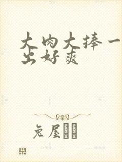 大肉大捧一进一出好爽