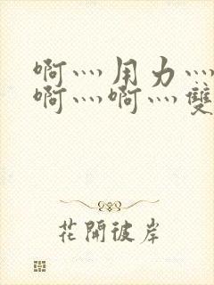 啊灬用力灬啊灬啊灬啊灬双男主