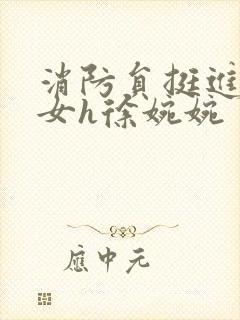 消防员挺进乖乖女h徐婉婉