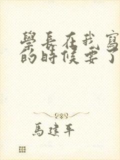 学长在我写作业的时候要了我