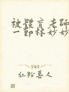 被体育老师c了一节林妙妙