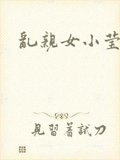 乱亲女小莹的泬