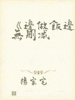 《边做饭边躁》无删减